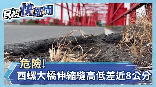 危險!西螺大橋路面伸縮縫高低差近8公分－民視新聞