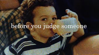 Before You Judge Someone Think About This
