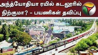 அந்த்யோதியா ரயில் கடலூரில் நிற்குமா? - பயணிகள் தவிப்பு #Train #Cuddalore