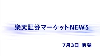 楽天証券マーケットＮＥＷＳ 7月3日【前引け】