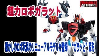 ＜超力ロボガラット＞懐かしのロボ玩具のリニューアルモデルが登場　“ガラッと”変形