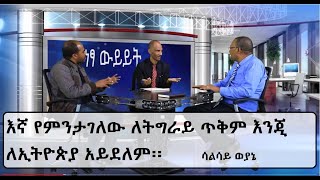 Netsa Wyeyet Part 1 እኛ የምንታገለው ለትግራይ ጥቅም እንጂ ለኢትዮጵያ አይደለም፡፡ ሳልሳይ ወያኔ