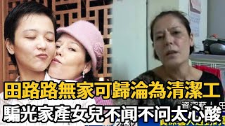 田路路無家可歸淪落成清潔工！為軟飯男生女騙光百萬財產，女兒不闻不问太心酸【娛樂星鮮事】#田露露#田路路