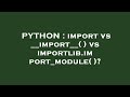 PYTHON : import vs __import__( ) vs importlib.import_module( )?