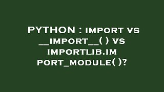 PYTHON : import vs __import__( ) vs importlib.import_module( )?