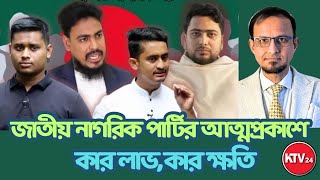 জাতীয় নাগরিক পার্টির আত্মপ্রকাশে,কার লাভ,কারক্ষতি॥Live: KTV24