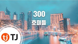 [TJ노래방] 300 - 호미들(Prod.Cashbanger) / TJ Karaoke