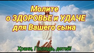 О СЫНЕ материнская молитва о здоровье и удаче. Помолитесь Богу сегодня