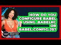 How Do You Configure Babel Using .babelrc Or Babel.config.js? - JavaScript Toolkit