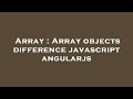 Array : Array objects difference javascript angularjs