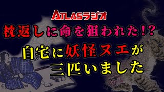 ATLASラジオ2nd 79 枕返しに命を狙われた！？自宅に妖怪ヌエが三匹いました