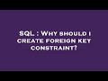 SQL : Why should i create foreign key constraint?