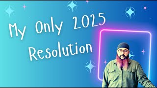 My Only Resolution for 2025