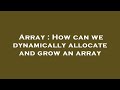 Array : How can we dynamically allocate and grow an array