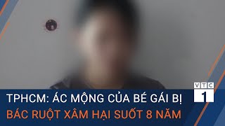 TPHCM: Ác mộng của bé gái bị bác ruột xâm hại suốt 8 năm | VTC1