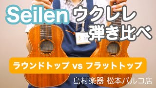 Seilen ウクレレ弾き比べ 【ラウンドトップ vs フラットトップ】（字幕あり）