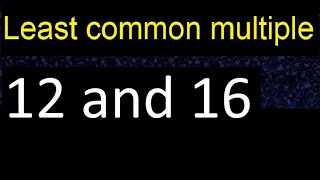 LCM of 12 and 16 . least common multiple, step by step answer