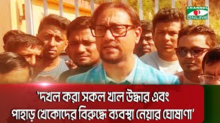 `দখল করা সকল খাল উদ্ধার এবং পাহাড় খেকোদের বিরুদ্ধে ব্যবস্থা নেয়ার ঘোষাণা' || Channel i News