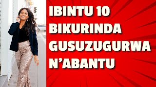 IBINTU 10 BIKURINDA AGASUZUGURO K'ABANTU !!