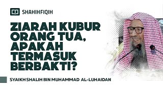 Ziarah Kubur Orang Tua, Apakah Termasuk Berbakti? - Syaikh Shalih bin Muhammad Al-Luhaidan