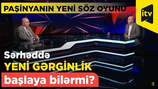 Sərhəddə yeni gərginlik başlaya bilərmi? - Paşinyanın yeni söz oyunu