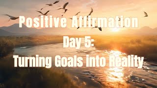 Positive Affirmation Day 5: Turning Goals into Reality | Manifest Your Dreams with Action