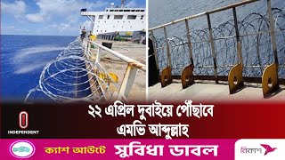 এমভি আব্দুল্লাহর বর্তমান অবস্থান নিয়ে সবশেষ যা জানা গেল | MV Abdullah | Independent TV