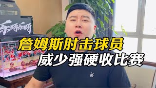 【大史爱篮球】詹姆斯肘击球员，威少强硬收比赛。