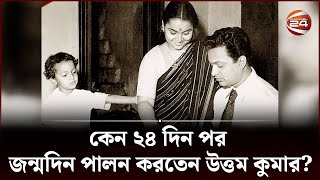 কেন ২৪ দিন পর জন্মদিন পালন করতেন উত্তম কুমার? | Uttam Kumar | Channel 24