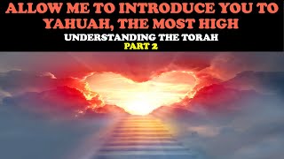 ALLOW ME TO INTRODUCE YOU TO YAHUAH, THE MOST HIGH: UNDERSTANDING THE TORAH (PT.