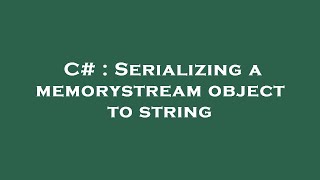 C# : Serializing a memorystream object to string