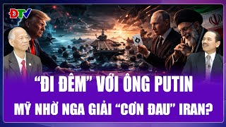 TIÊU ĐIỂM QUỐC TẾ: Mỹ quay lại “gõ cửa” Điện Kremlin, ông Trump cần Nga để “hạ hỏa” Iran?