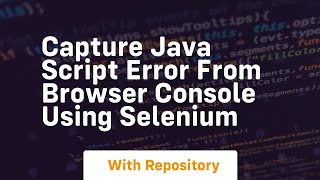 Capture java script error from browser console using selenium