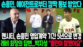 “매 경기 마지막처럼”…손흥민, 에이전트로부터 깜짝 통보 받았다! 맨시티, 손흥민 영입계약 기간 5년으로 변경→레비 회장, 방출명단 발표 축구계 초토화…박지성 “흥민이 잘했다”