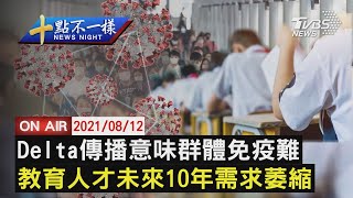 【0812十點不一樣LIVE】Delta傳播意味群體免疫難  教育人才未來10年需求萎縮