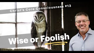 13- Wise / Foolish - Christ Consciousness Series