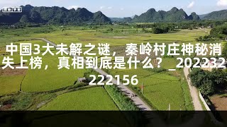 中国3大未解之谜，秦岭村庄神秘消失上榜，真相到底是什么？_202232222156