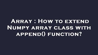 Array : How to extend Numpy array class with append() function?