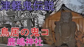 【鳥居の鬼コ】鹿嶋神社　津軽鬼伝説【伝説】其の六 4K60P