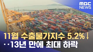 11월 수출물가지수 5.2%↓‥13년 만에 최대 하락 (2022.12.15/12MBC뉴스)