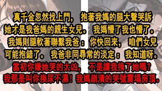 真千金忽然找上門，抱著我媽的腿大聲哭訴她才是我爸媽的親生女兒。 我媽懵了，我也懵了。 我媽則腿軟著聯繫我爸，我爸非同尋常的淡定：我知道呀。當初你嫌她哭的太凶，不是讓我換了她嗎？我那是叫你換尿不濕！