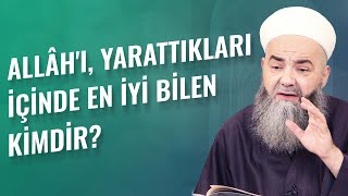 Allâh'ı, Yarattıkları İçinde En İyi Bilen Kimdir?