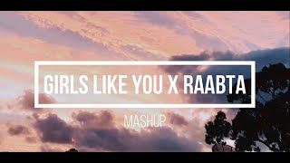 Girls Like You X Raabta - Mashup  Maroon 5  Arijit Singh