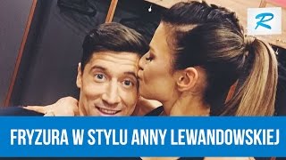 Jak zrobić fryzurę w stylu Anny Lewandowskiej?