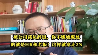 被公司裁员辞退，你不尴尬尴尬的就是HR和老板！这样做拿走2N