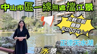 正德天水湖，中山市區稀缺一線無遮擋江景樓盤，價錢對比之前平左6000元/㎡，抵買江景貨，正是入貨好時機｜粵樓天下#正德天水湖￼