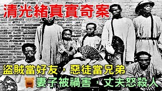 清朝光緒真實奇案，妻子被人禍害，丈夫憤怒報復，告誡後人損友不可交...