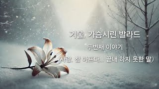 겨울, 가슴시린 발라드 두번째 이야기 (사랑, 참 아프다... 끝내 하지 못한 말) Love, It Hurts So Much... The Words Left Unsaid