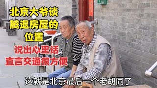 北京大爷谈腾退房屋的位置，说出心里话，直言交通很方便