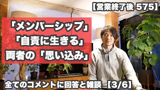 【営業終了後575】「自責に生きる？」「両者の思い込み」「メンバーシップ」【全てのコメントに回答と雑談 3/6】